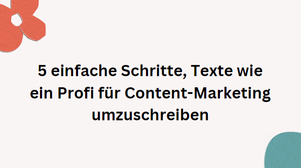 5 einfache Schritte, um Texte wie ein Profi für Content-Marketing umzuschreiben